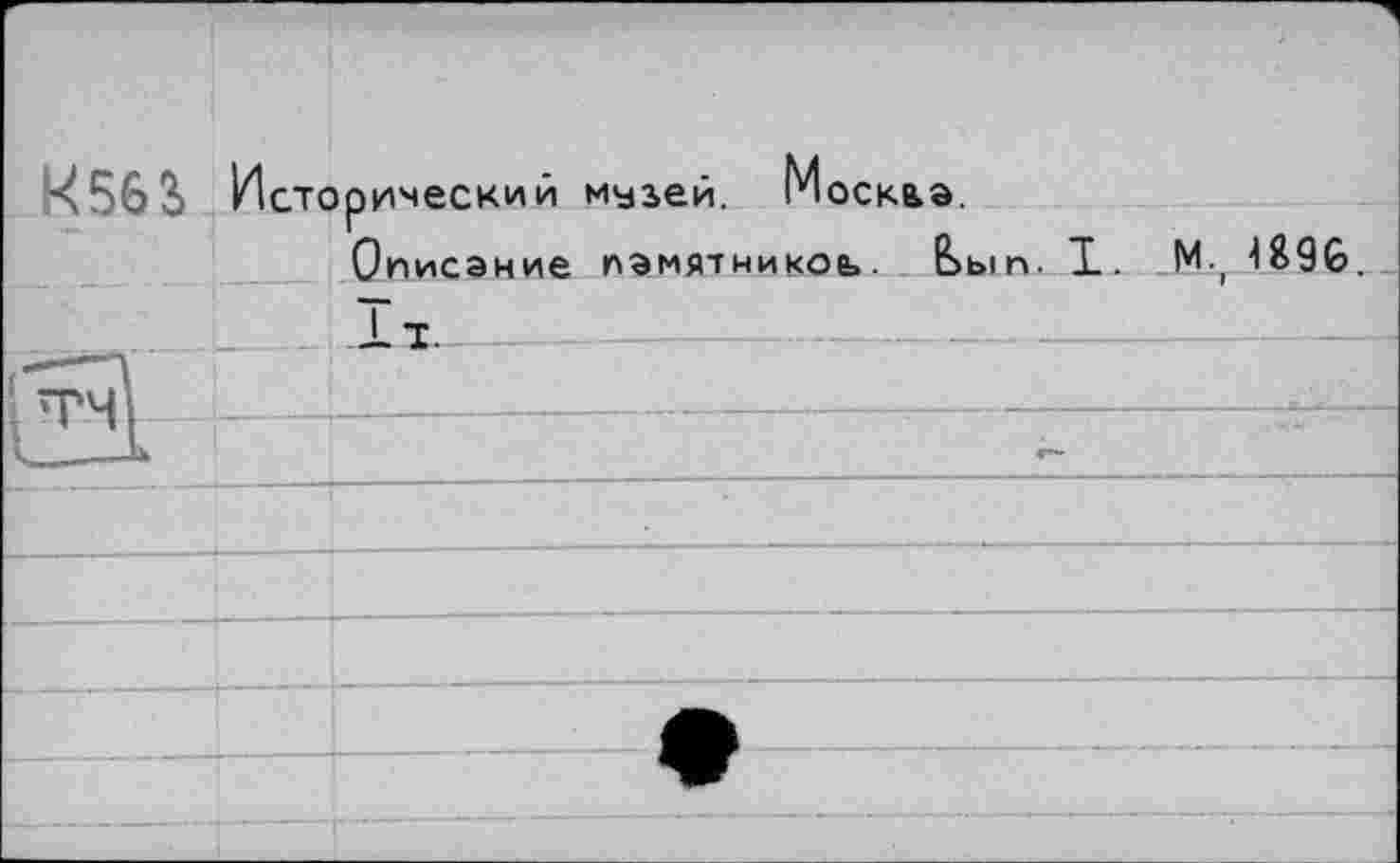 ﻿К 56 S Исторический музей. Москза.
Описание памятникоь. Е>ып.
1. _М., 48%